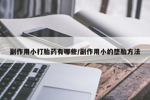 打胎药在线购买微信副作用小打胎药有哪些/副作用小的堕胎方法