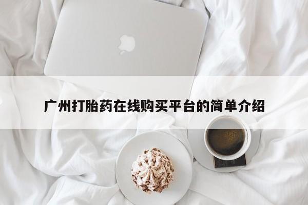 打胎药在线购买微信广州打胎药在线购买平台的简单介绍